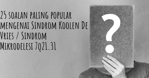 25 soalan Sindrom Koolen De Vries / Sindrom Mikrodelesi 7q21.31 paling popular