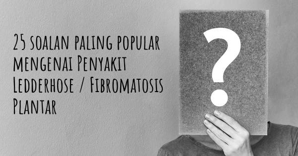 25 soalan Penyakit Ledderhose / Fibromatosis Plantar paling popular