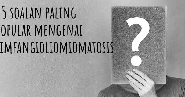 25 soalan Limfangioliomiomatosis paling popular