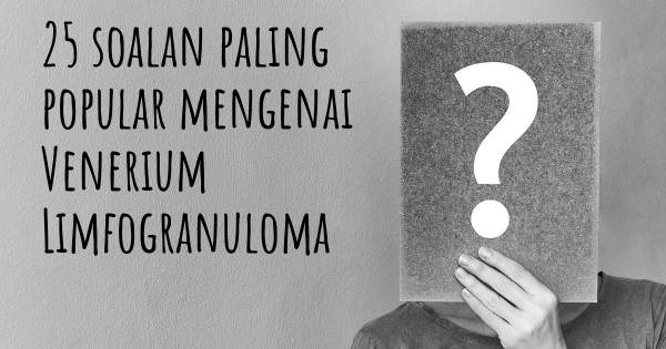 25 soalan Venerium Limfogranuloma paling popular