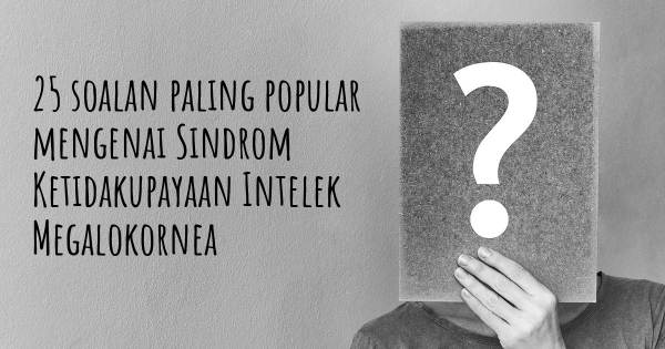 25 soalan Sindrom Ketidakupayaan Intelek Megalokornea paling popular