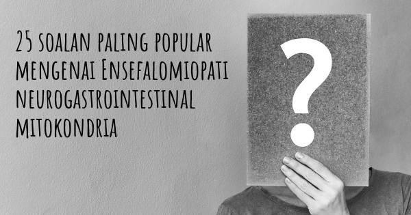 25 soalan Ensefalomiopati neurogastrointestinal mitokondria paling popular