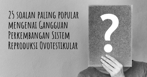 25 soalan Gangguan Perkembangan Sistem Reproduksi Ovotestikular paling popular