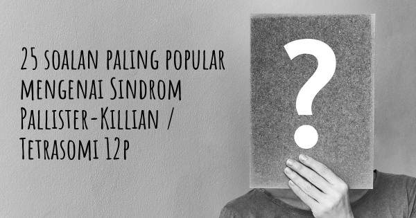 25 soalan Sindrom Pallister-Killian / Tetrasomi 12p paling popular