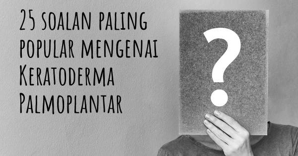 25 soalan Keratoderma Palmoplantar paling popular