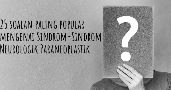 25 soalan Sindrom-Sindrom Neurologik Paraneoplastik paling popular