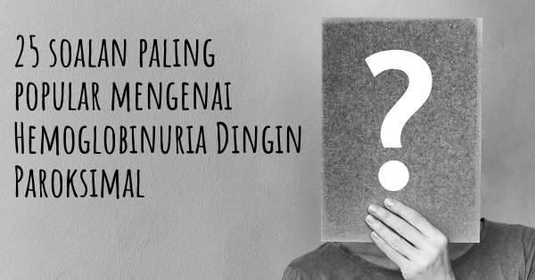 25 soalan Hemoglobinuria Dingin Paroksimal paling popular