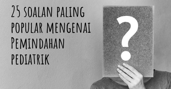 25 soalan Pemindahan pediatrik paling popular