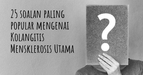 25 soalan Kolangitis Mensklerosis Utama paling popular