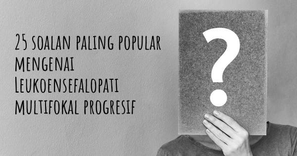 25 soalan Leukoensefalopati multifokal progresif paling popular