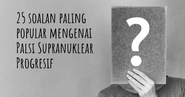 25 soalan Palsi Supranuklear Progresif paling popular