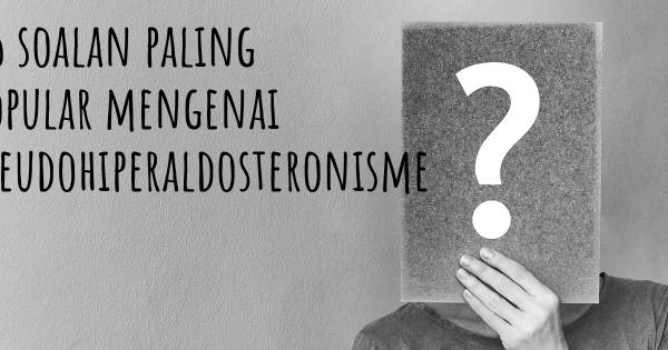 25 soalan Pseudohiperaldosteronisme paling popular