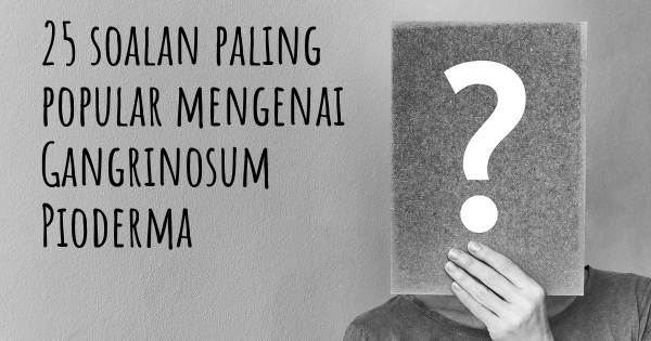 25 soalan Gangrinosum Pioderma paling popular