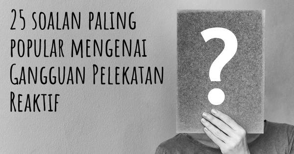 25 soalan Gangguan Pelekatan Reaktif paling popular