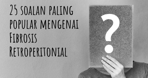 25 soalan Fibrosis Retroperitonial paling popular