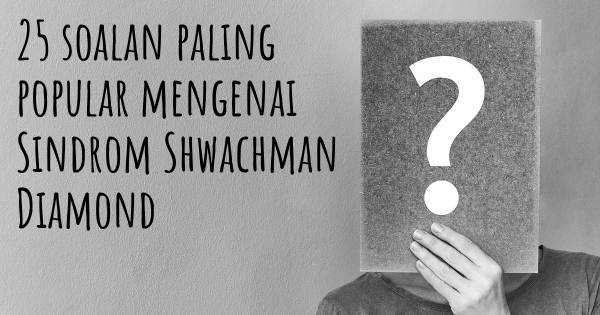 25 soalan Sindrom Shwachman Diamond paling popular