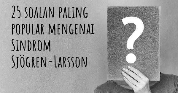25 soalan Sindrom Sjögren-Larsson paling popular