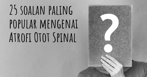 25 soalan Atrofi Otot Spinal paling popular