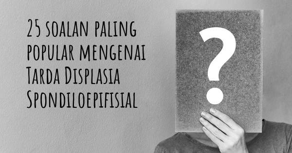 25 soalan Tarda Displasia Spondiloepifisial paling popular