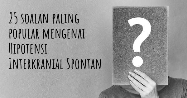 25 soalan Hipotensi Interkranial Spontan paling popular