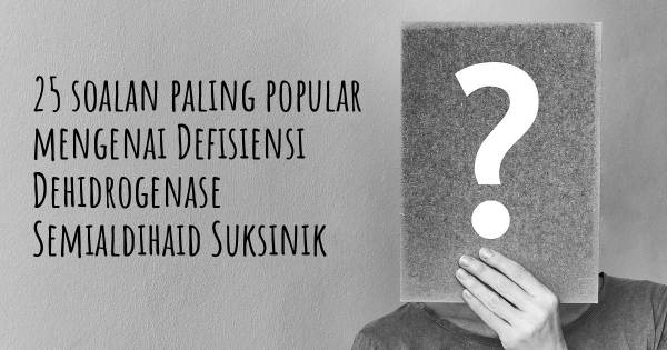 25 soalan Defisiensi Dehidrogenase Semialdihaid Suksinik paling popular