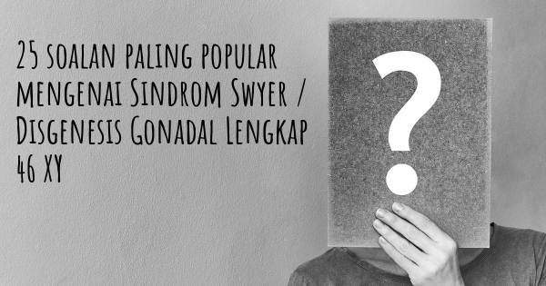 25 soalan Sindrom Swyer / Disgenesis Gonadal Lengkap 46 XY paling popular