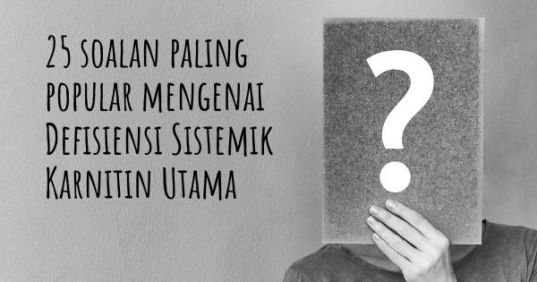 25 soalan Defisiensi Sistemik Karnitin Utama paling popular