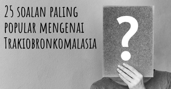 25 soalan Trakiobronkomalasia paling popular