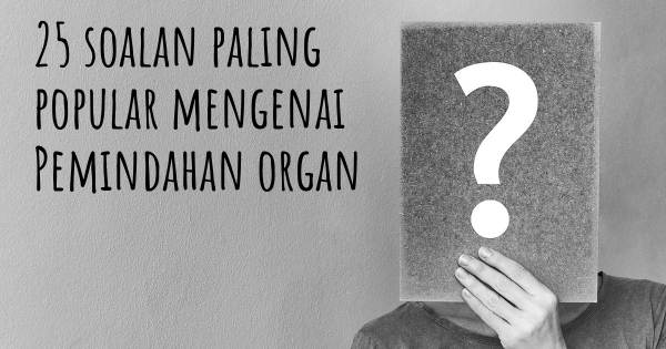 25 soalan Pemindahan organ paling popular