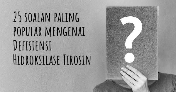 25 soalan Defisiensi Hidroksilase Tirosin paling popular