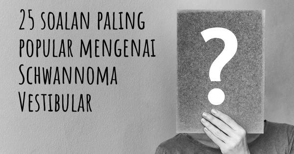 25 soalan Schwannoma Vestibular paling popular