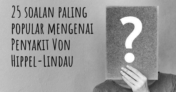 25 soalan Penyakit Von Hippel-Lindau paling popular