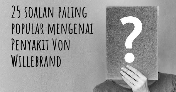 25 soalan Penyakit Von Willebrand paling popular