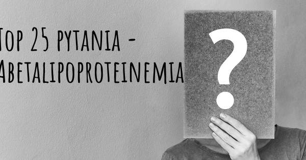 Abetalipoproteinemia top 25 pytania