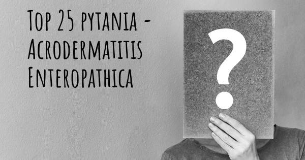 Acrodermatitis Enteropathica top 25 pytania