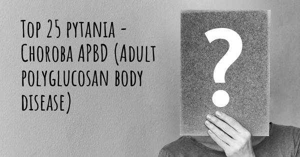 Choroba APBD (Adult polyglucosan body disease) top 25 pytania