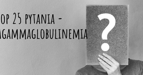 Agammaglobulinemia top 25 pytania
