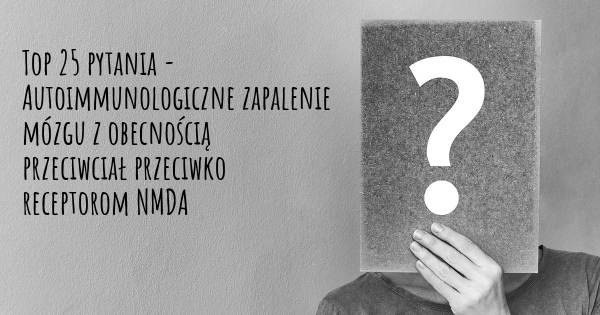 Autoimmunologiczne zapalenie mózgu z obecnością przeciwciał przeciwko receptorom NMDA top 25 pytania