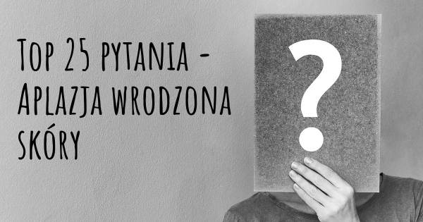 Aplazja wrodzona skóry top 25 pytania