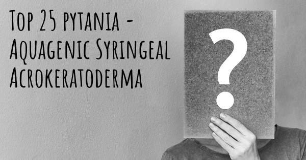 Aquagenic Syringeal Acrokeratoderma top 25 pytania