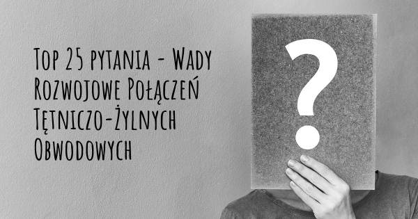 Wady Rozwojowe Połączeń Tętniczo-Żylnych Obwodowych top 25 pytania