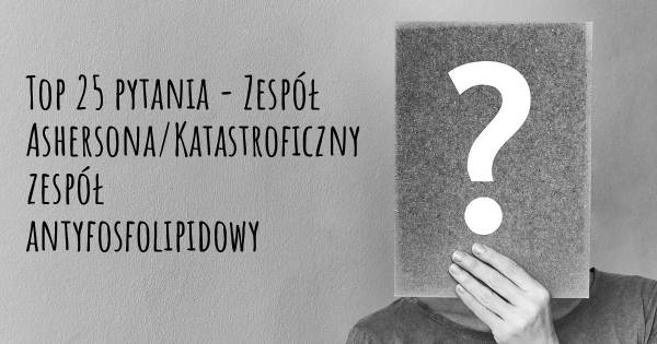 Zespół Ashersona/Katastroficzny zespół antyfosfolipidowy top 25 pytania