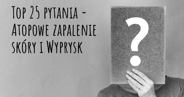 Atopowe zapalenie skóry i Wyprysk top 25 pytania