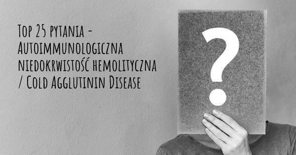 Autoimmunologiczna niedokrwistość hemolityczna / Cold Agglutinin Disease top 25 pytania