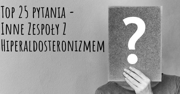 Inne Zespoły Z Hiperaldosteronizmem top 25 pytania