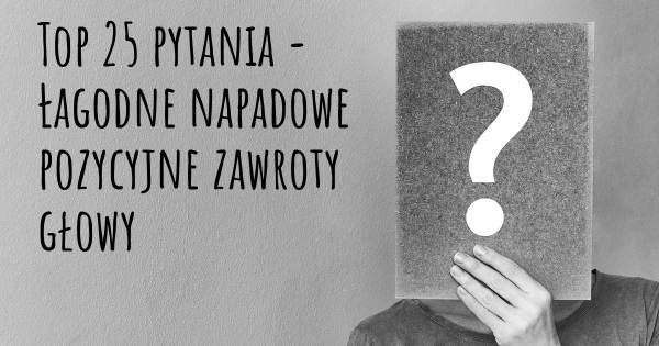 Łagodne napadowe pozycyjne zawroty głowy top 25 pytania