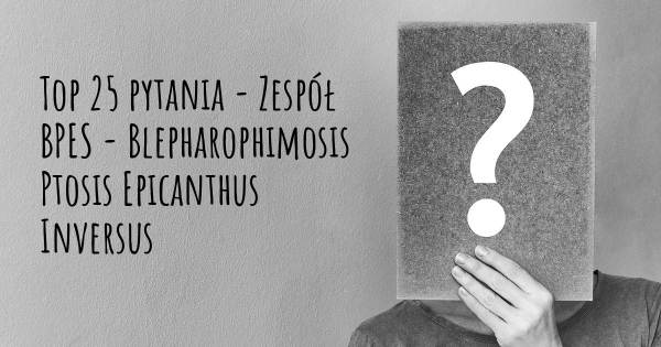 Zespół BPES - Blepharophimosis Ptosis Epicanthus Inversus top 25 pytania