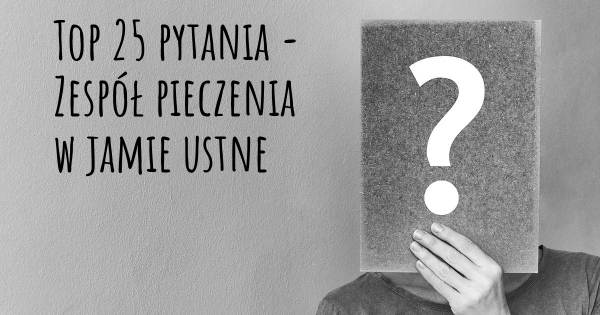 Zespół pieczenia w jamie ustne top 25 pytania