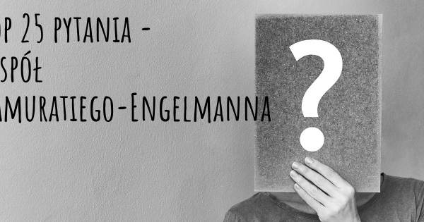Zespół Camuratiego-Engelmanna top 25 pytania