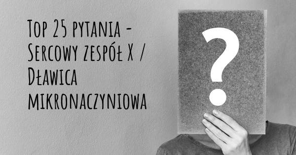 Sercowy zespół X / Dławica mikronaczyniowa top 25 pytania